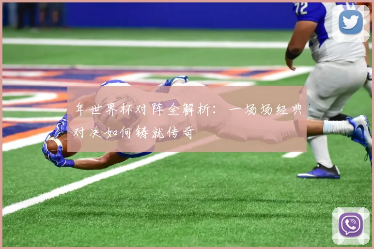 年世界杯对阵全解析:一场场经典对决如何铸就传奇