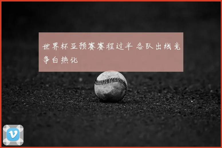 世界杯亚预赛赛程过半 各队出线竞争白热化