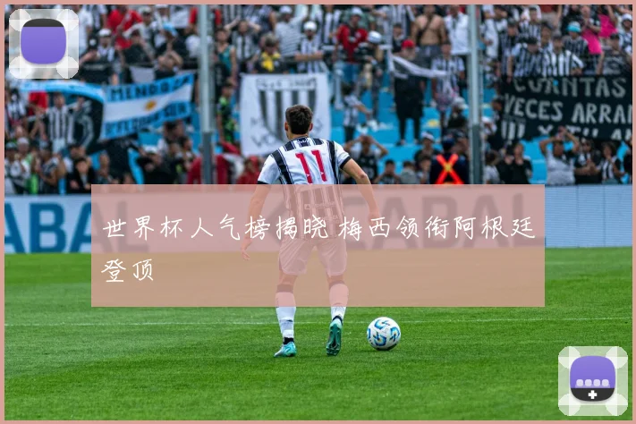 世界杯人气榜揭晓 梅西领衔阿根廷登顶