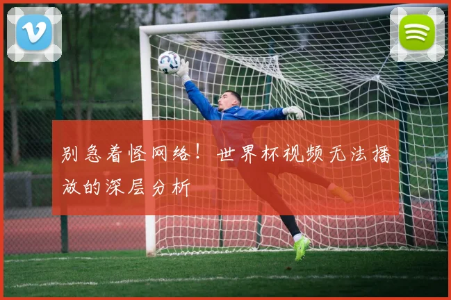 别急着怪网络!世界杯视频无法播放的深层分析