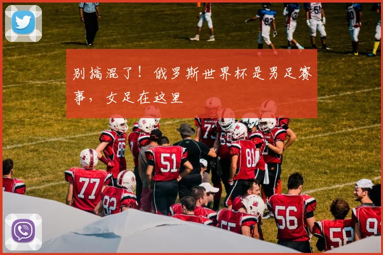 别搞混了！俄罗斯世界杯是男足赛事，女足在这里