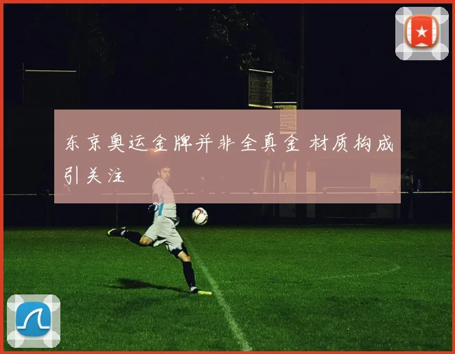 东京奥运金牌并非全真金 材质构成引关注