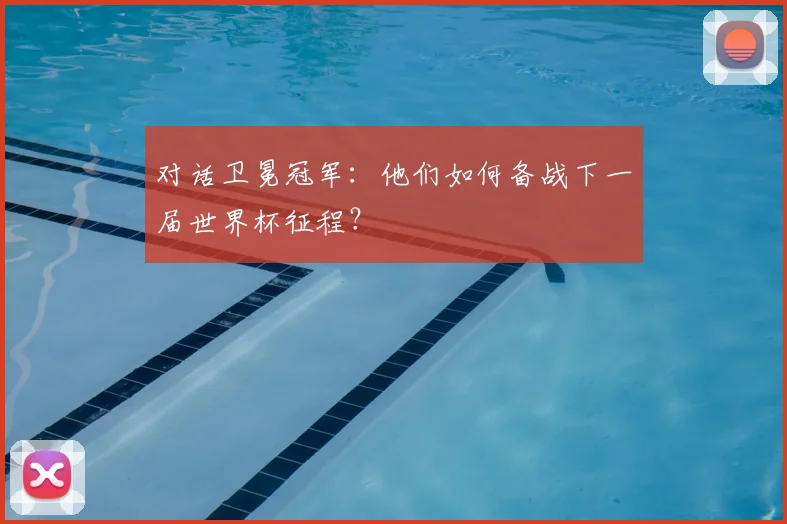 对话卫冕冠军：他们如何备战下一届世界杯征程？