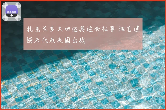 扎克兰多夫回忆奥运会往事 坦言遗憾未代表美国出战