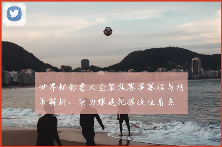 世界杯彩票大全聚焦赛事赛程与结果解析，助力球迷把握投注看点