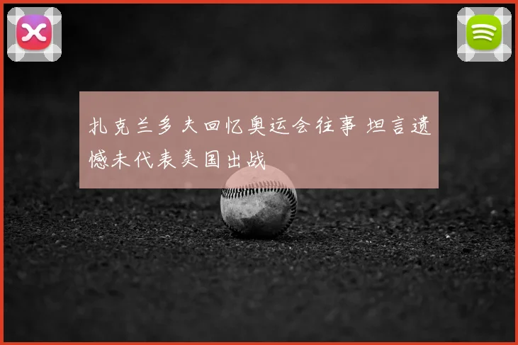 扎克兰多夫回忆奥运会往事 坦言遗憾未代表美国出战