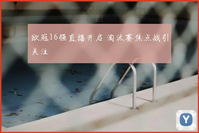 欧冠16强直播开启 淘汰赛焦点战引关注