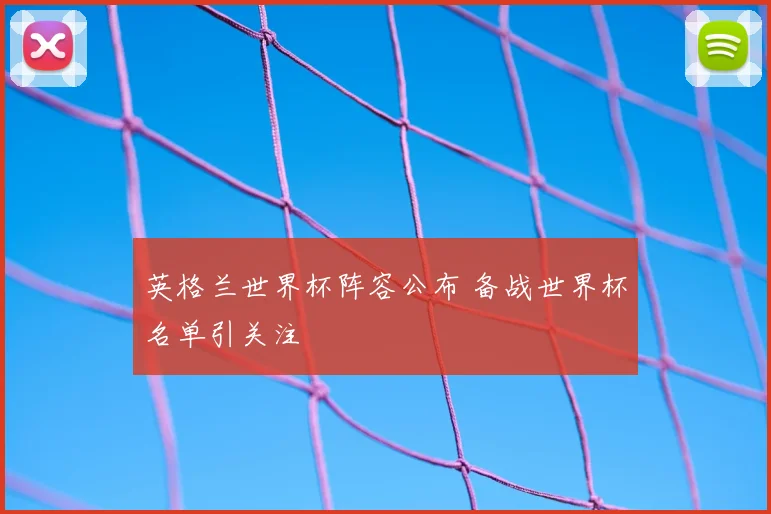 英格兰世界杯阵容公布 备战世界杯名单引关注