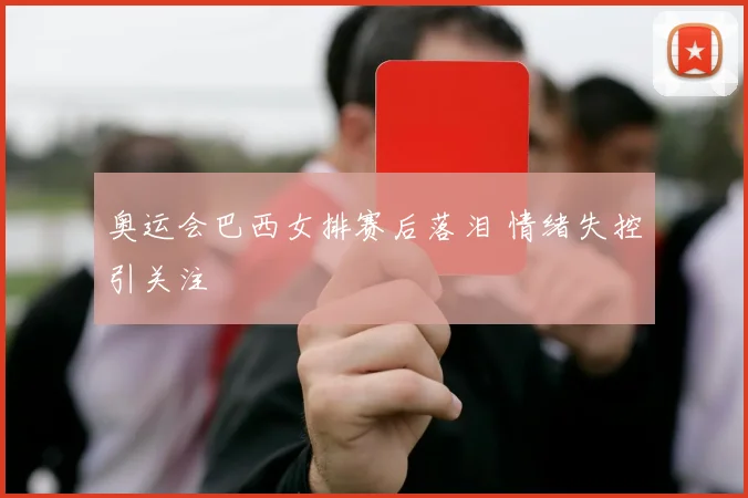 奥运会巴西女排赛后落泪 情绪失控引关注