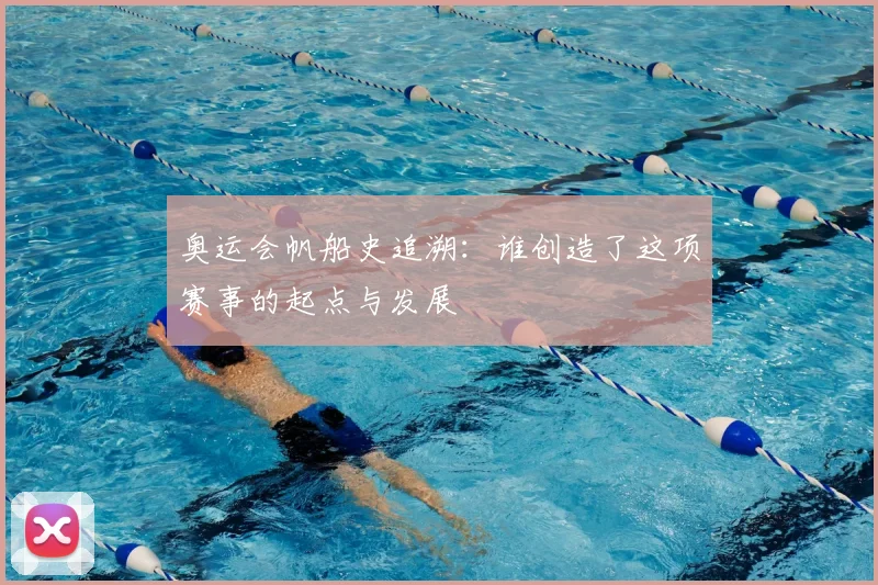 奥运会帆船史追溯：谁创造了这项赛事的起点与发展