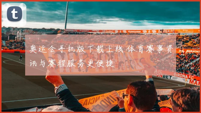 奥运会手机版下载上线 体育赛事资讯与赛程服务更便捷