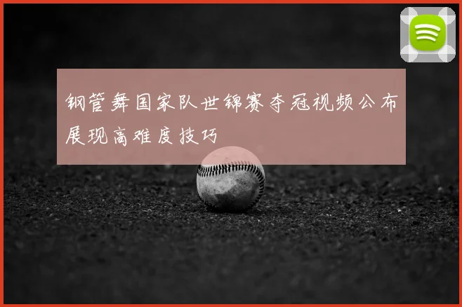 钢管舞国家队世锦赛夺冠视频公布展现高难度技巧