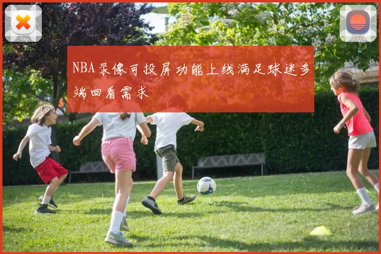 NBA录像可投屏功能上线满足球迷多端回看需求
