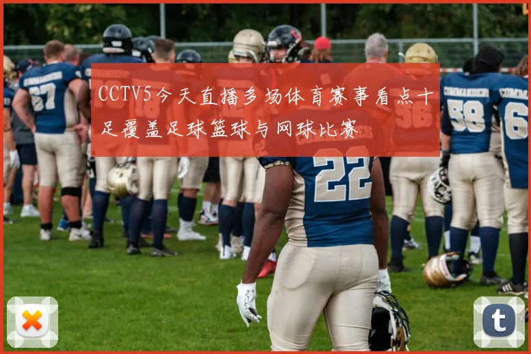 CCTV5今天直播多场体育赛事看点十足覆盖足球篮球与网球比赛