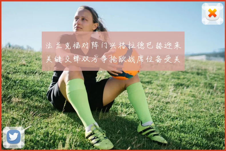 法兰克福对阵门兴格拉德巴赫迎来关键交锋双方争抢欧战席位备受关注