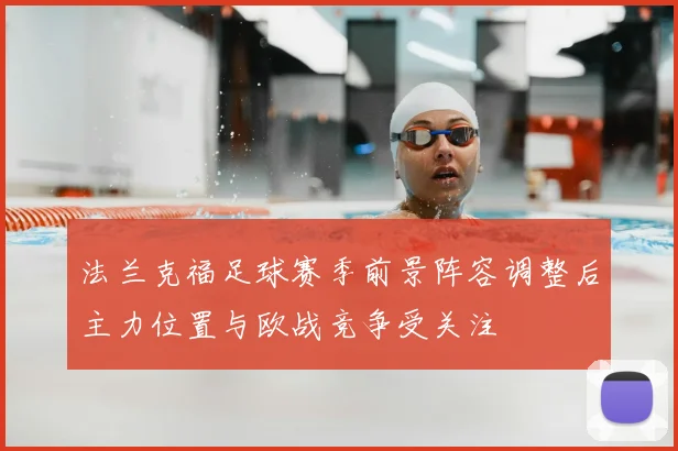 法兰克福足球赛季前景阵容调整后主力位置与欧战竞争受关注