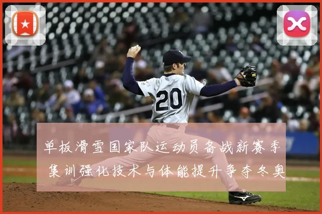 单板滑雪国家队运动员备战新赛季 集训强化技术与体能提升争夺冬奥资格