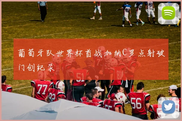 葡萄牙队世界杯首战加纳C罗点射破门创纪录