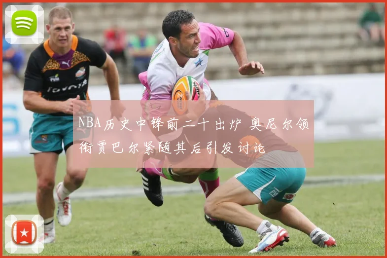 NBA历史中锋前二十出炉 奥尼尔领衔贾巴尔紧随其后引发讨论