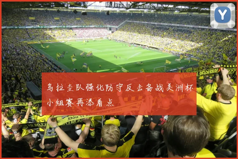 乌拉圭队强化防守反击备战美洲杯小组赛再添看点