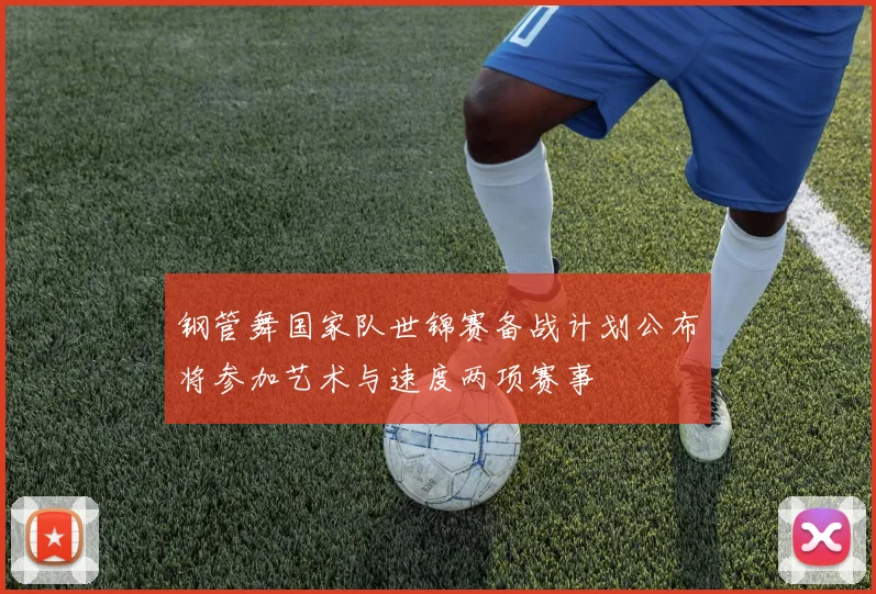 钢管舞国家队世锦赛备战计划公布将参加艺术与速度两项赛事