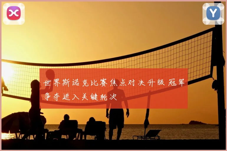 世界斯诺克比赛焦点对决升级 冠军争夺进入关键轮次