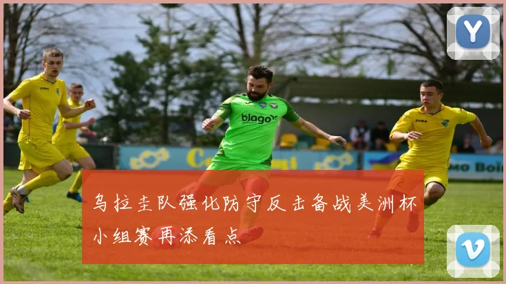 乌拉圭队强化防守反击备战美洲杯小组赛再添看点