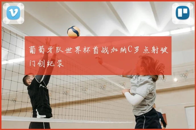 葡萄牙队世界杯首战加纳C罗点射破门创纪录