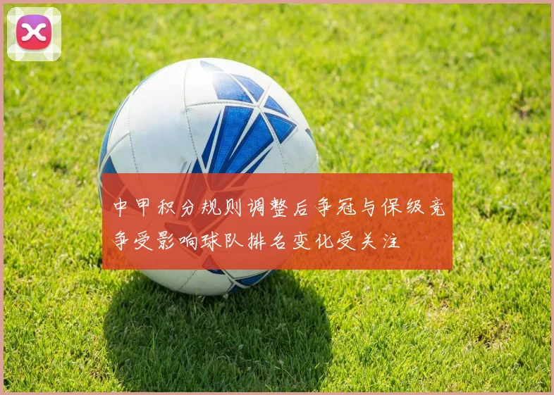 中甲积分规则调整后争冠与保级竞争受影响球队排名变化受关注