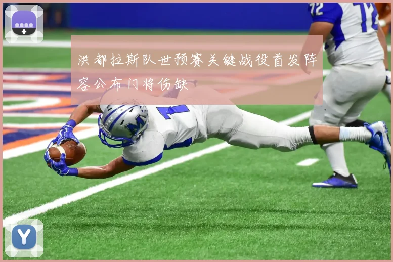 洪都拉斯队世预赛关键战役首发阵容公布门将伤缺