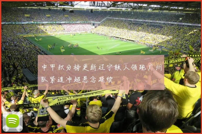 中甲积分榜更新辽宁铁人领跑广州队紧追冲超悬念延续