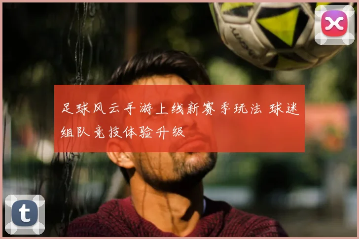 足球风云手游上线新赛季玩法 球迷组队竞技体验升级