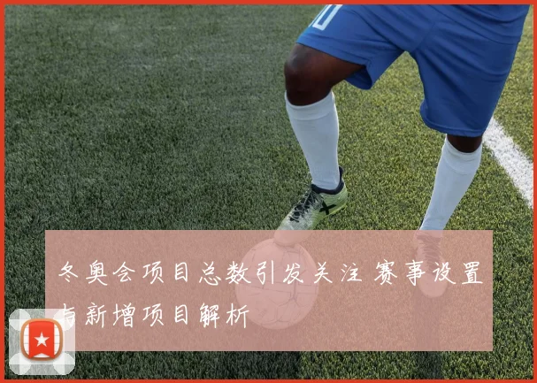 冬奥会项目总数引发关注 赛事设置与新增项目解析