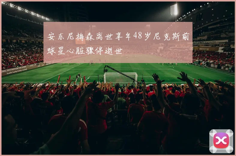 安东尼梅森离世享年48岁尼克斯前球星心脏骤停逝世