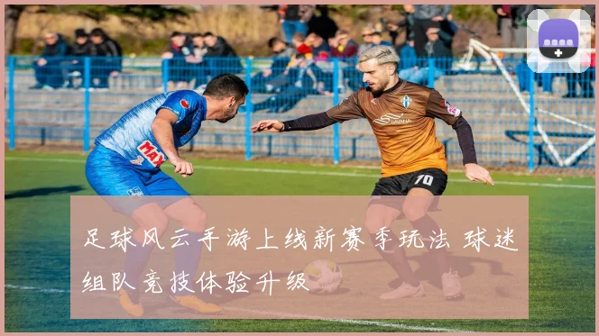 足球风云手游上线新赛季玩法 球迷组队竞技体验升级
