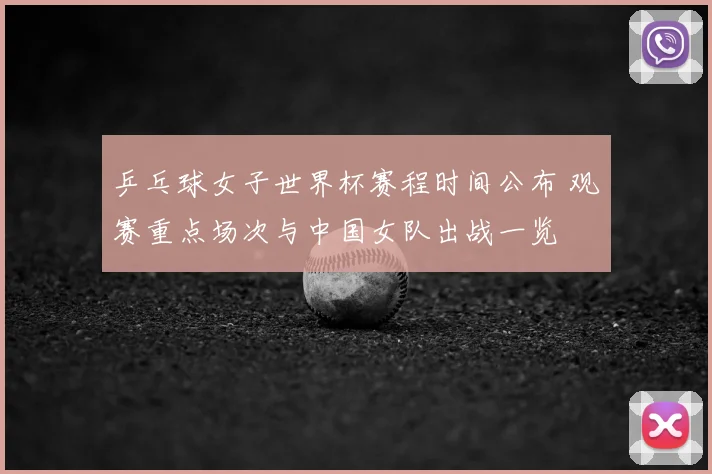 乒乓球女子世界杯赛程时间公布 观赛重点场次与中国女队出战一览