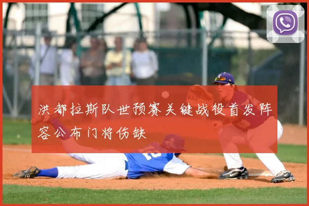 洪都拉斯队世预赛关键战役首发阵容公布门将伤缺