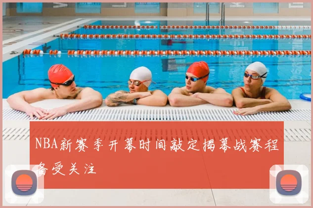 NBA新赛季开幕时间敲定揭幕战赛程备受关注