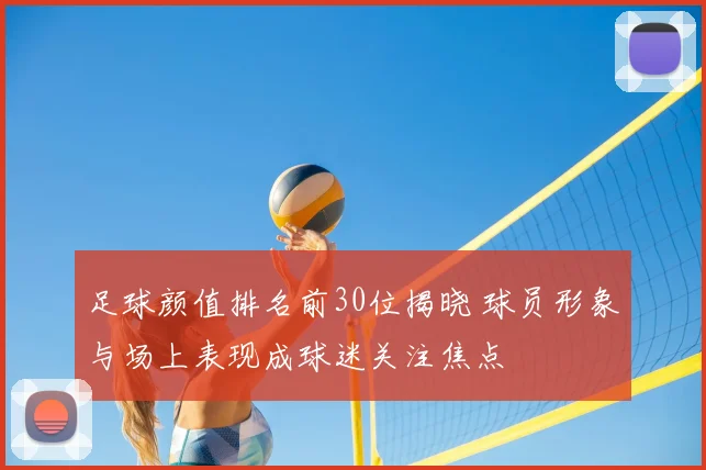 足球颜值排名前30位揭晓 球员形象与场上表现成球迷关注焦点