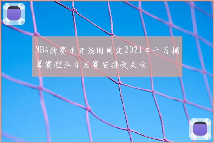 NBA新赛季开始时间定2021年十月揭幕赛程和季后赛安排受关注