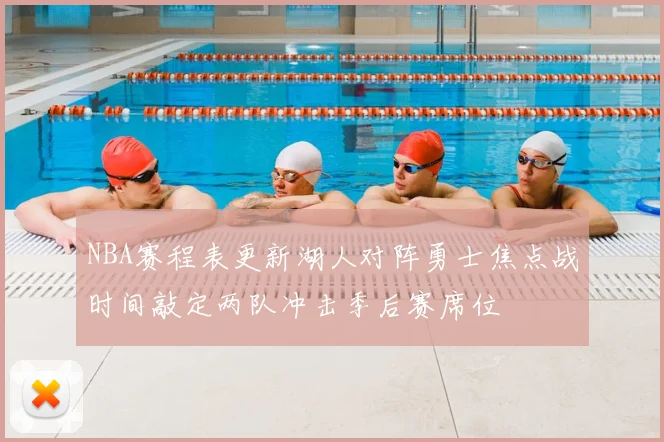 NBA赛程表更新湖人对阵勇士焦点战时间敲定两队冲击季后赛席位