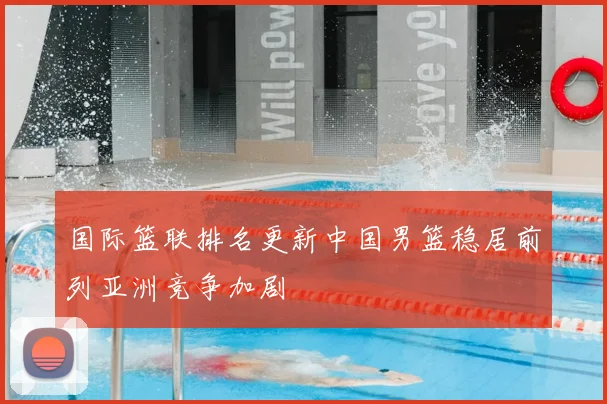 国际篮联排名更新中国男篮稳居前列亚洲竞争加剧