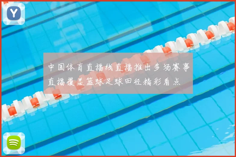 中国体育直播线直播推出多场赛事直播覆盖篮球足球田径精彩看点
