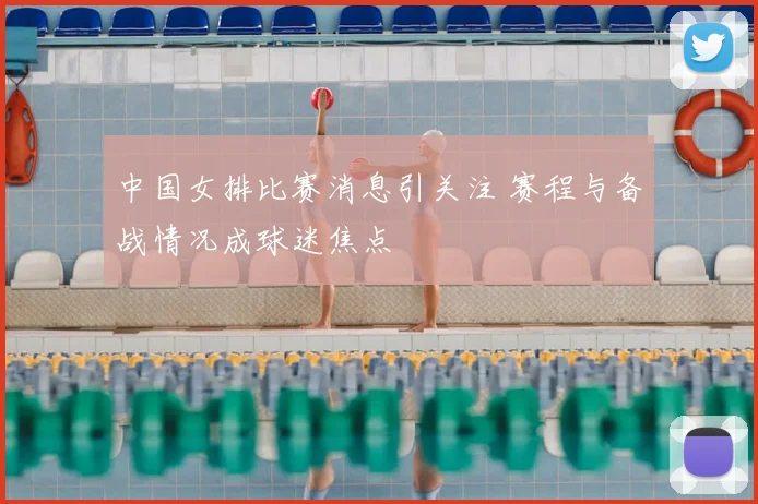 中国女排比赛消息引关注 赛程与备战情况成球迷焦点